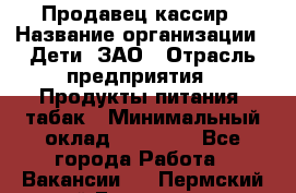 Продавец-кассир › Название организации ­ Дети, ЗАО › Отрасль предприятия ­ Продукты питания, табак › Минимальный оклад ­ 27 000 - Все города Работа » Вакансии   . Пермский край,Гремячинск г.